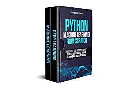 Python Machine Learning From Scratch: The Ultimate Step By Step Beginner's Guides To Deep Learning, Machine Learning, and Neural Networks