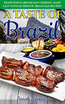 A Taste of Brazil: Traditional Brazilian Cooking Made Easy with Authentic Brazilian Recipes (Best Recipes from Around the World)