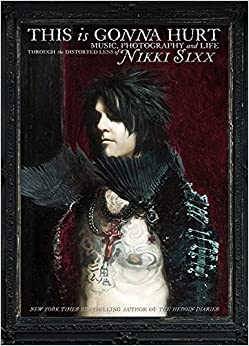 This Is Gonna Hurt: Music, Photography and Life Through the Distorted Lens of Nikki Sixx