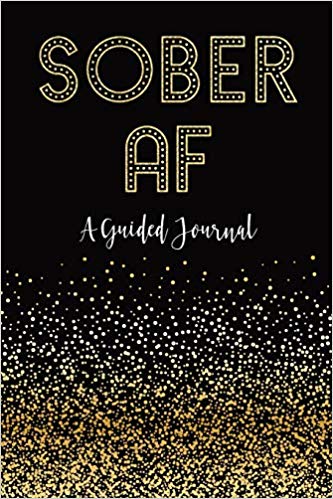 SOBER AF: A Guided Journal: Sobriety Journal for Women | Daily Journal for Addiction Recovery | Sobriety Gift | 128 pages | 6" x 9" (Volume 1)