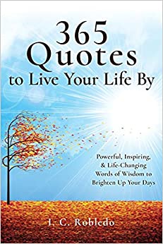 365 Quotes to Live Your Life By: Powerful, Inspiring, & Life-Changing Words of Wisdom to Brighten Up Your Days (Master Your Mind, Revolutionize Your Life Series)
