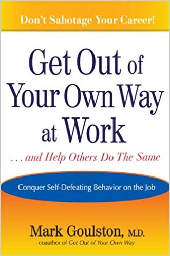 Get Out of Your Own Way at Work... and Help Others Do the Same: Conquering Self-Defeating Behavior on the Job