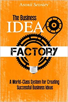 The Business Idea Factory: A World-Class System for Creating Successful Business Ideas