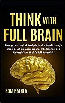 Think With Full Brain: Strengthen Logical Analysis, Invite Breakthrough Ideas, Level-up Interpersonal Intelligence, and Unleash Your Brain’s Full Potential (Power-Up Your Brain Series)