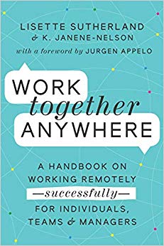 Work Together Anywhere: A Handbook on Working Remotely—Successfully—for Individuals, Teams, and Managers