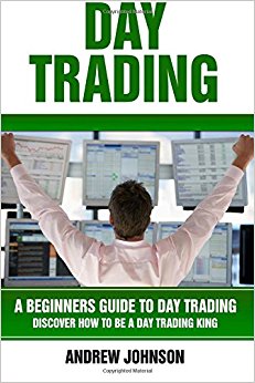 Day Trading: A Beginner?s Guide to Day Trading: Discover How to Be a Day Trading King (A Beginners Guide To Trading) (Volume 3)