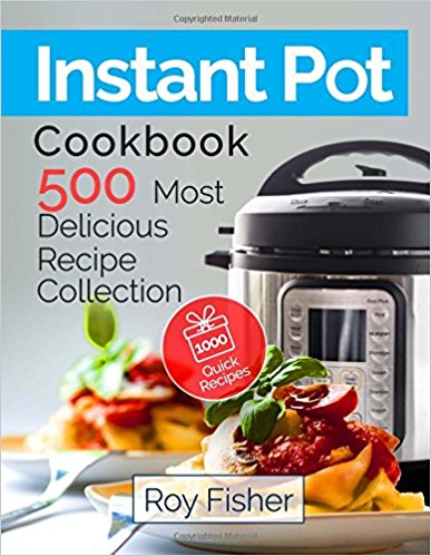 Instant Pot Cookbook: 500 Most Delicious Recipe Collection Anyone Can Cook