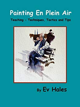 Painting En Plein Air: Teaching - Techniques, Tactics, Tips (Painting With Ev Hales Book 1)