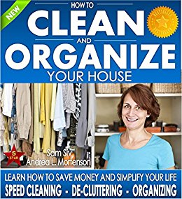 Organizing: How To Clean and Organize Your House - The Ultimate DIY House Hack Guide for: Speed Cleaning, Decluttering, Organizing: Learn How to Save Money ... Your Home Books by Sam Siv Book 1)