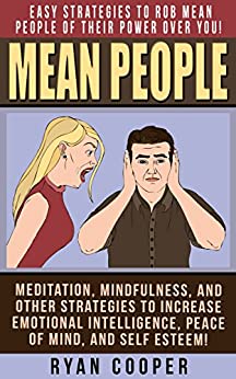 Mean People: Easy Strategies To Rob Mean People Of Their Power Over You! - Meditation, Mindfulness, And Other Strategies To Increase Emotional Intelligence, ... Mindfulness, Overcome Fear, Jealousy)