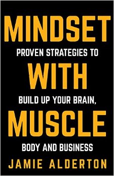Mindset With Muscle: Proven Strategies to Build Up Your Brain, Body and Business