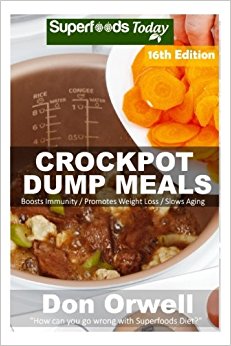 Crockpot Dump Meals: Over 210 Quick & Easy Gluten Free Low Cholesterol Whole Foods Recipes full of Antioxidants & Phytochemicals: Volume 10 (Slow Cooking Natural Weight Loss Transformation)