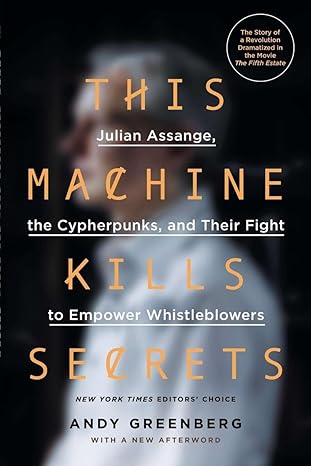 This Machine Kills Secrets: Julian Assange, the Cypherpunks, and Their Fight to Empower Whistleblowers