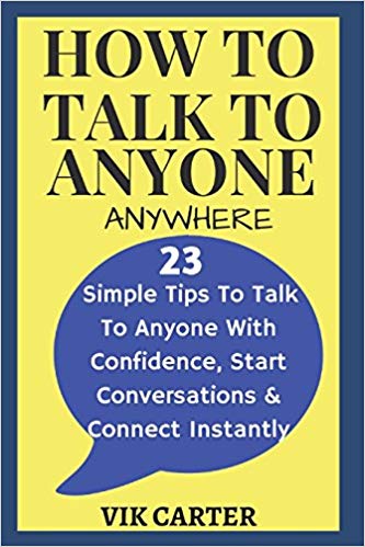 How To Talk To Anyone Anywhere: - 23 Simple Tips To Talk To Anyone With Confidence, Start Conversations And Connect Instantly