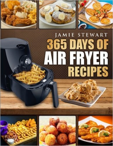 365 Days of Air Fryer Recipes: Quick and Easy Recipes to Fry, Bake and Grill with Your Air Fryer (Paleo, Vegan, Instant Meal, Pot, Clean Eating, Cookbook)