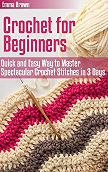 Crochet for Beginners: Quick and Easy Way to Master Spectacular Crochet Stitches in 3 Days (Crochet Patterns Book 1)