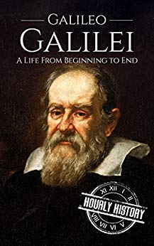 Galileo Galilei: A Life From Beginning to End (Biographies of Scientists Book 3)