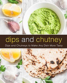 Dips and Chutney: Dips and Chutneys to Make Any Dish More Tasty (2nd Edition)