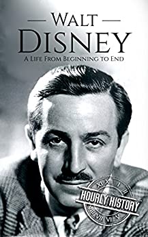 Walt Disney: A Life From Beginning to End (Biographies of Business Leaders Book 2)