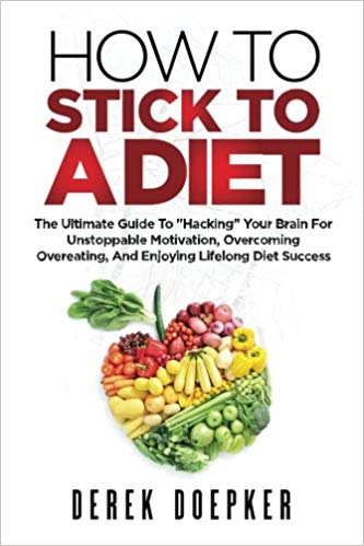 How To Stick To A Diet: The Ultimate Guide To "Hacking" Your Brain For Unstoppable Motivation And Lifelong Diet Success