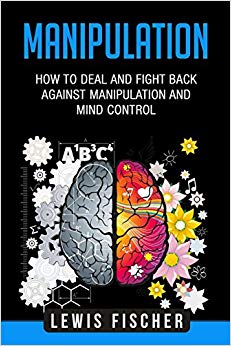 Manipulation: How to Deal and Fight Back Against Manipulation and Mind Control