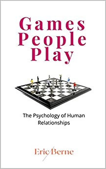 Games People Play: The Psychology of Human Relationships