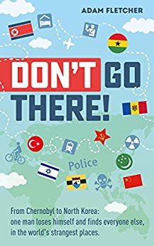 Don’t Go There: From Chernobyl to North Korea—one man’s quest to lose himself and find everyone else in the world’s strangest places (Weird Travel Book 1)