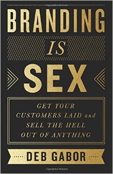Branding Is Sex: Get Your Customers Laid and Sell the Hell Out of Anything
