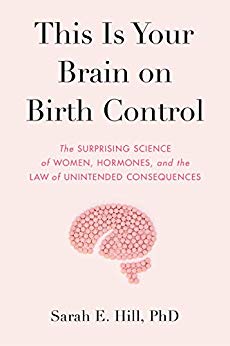 This Is Your Brain on Birth Control: The Surprising Science of Women, Hormones, and the Law of Unintended Consequences