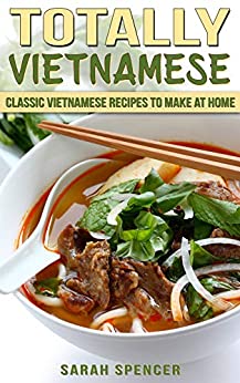 Totally Vietnamese: Classic Vietnamese Recipes to Make at Home (Flavors of the World Cookbooks Book 9)