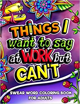 Things I Want To Say At Work But Can't: Swear Word Coloring Book for Adults, for Stress Relief and Relaxation, Funny Office Gag Gift