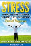Stress Permanently Eliminate Stress From Your Everyday Life So You Can Achieve Eternal Happiness Harnessing The Powerful Benefits Of Eliminating Stress