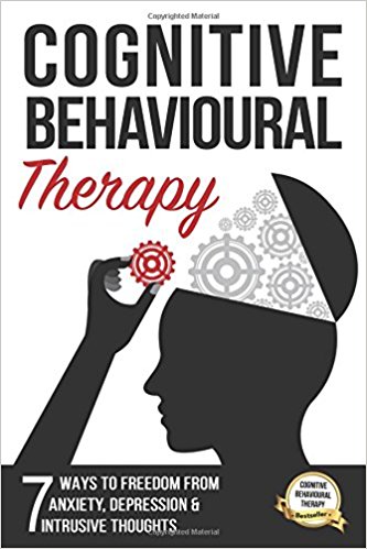 Cognitive Behavioural Therapy: 7 Ways to Freedom from Anxiety, Depression, and Intrusive Thoughts (Training, Techniques, Course, Self-Help)