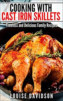 Cooking with Cast Iron Skillets: Timeless and Delicious Family Recipes