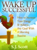 Wake Up Successful - How to Increase Your Energy and Achieve Any Goal with a Morning Routine Productive Habits Book 3