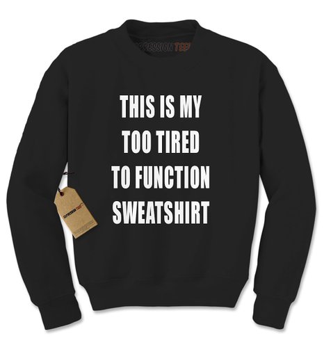 Expression Tees This Is My Too Tired To Function Sweatshirt Crewneck