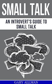 Small Talk: An Introvert's Guide to Small Talk - Talk to Anyone & Be Instantly Likeable (How to small talk, Talk to anyone, Lasting relationship, People skills)