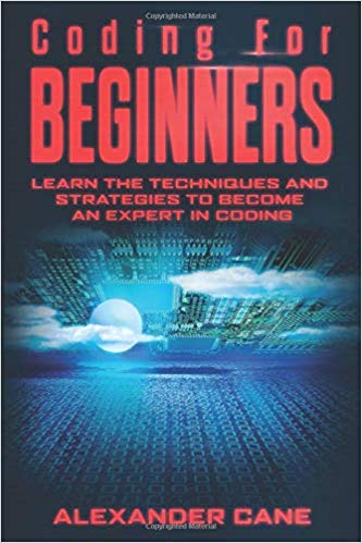 Coding for Beginners: Learn the Techniques and Strategies to become an Expert in Coding