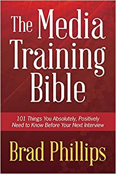The Media Training Bible: 101 Things You Absolutely, Positively Need To Know Before Your Next Interview