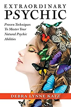 Extraordinary Psychic: Proven Techniques To Master Your Natural Psychic Abilities (Debra Lynne Katz books Book 2)