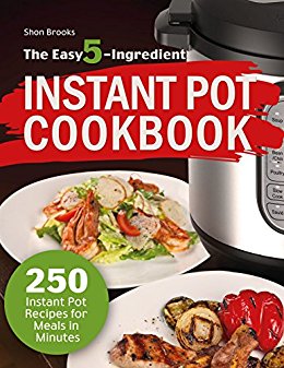 The Easy 5-Ingredient Instant Pot Cookbook: 250 Instant Pot Recipes for Meals in Minutes