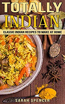 Totally Indian: Quick and Easy Traditional Indian Food Recipes (World Cuisine Book 6)