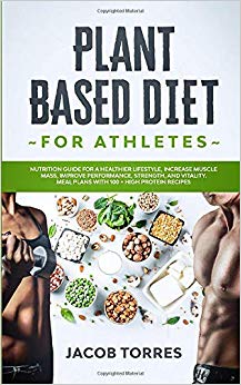 Plant-Based Diet for Athletes: Nutrition Guide for a Healthier Lifestyle, Increase Muscle Mass, Improve Performance, Strength, and Vitality. Meal Plans with 100   High Protein Recipes