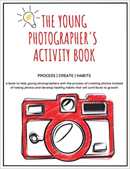 The Young Photographer's Activity Book - Creating Instead of Taking Pictures - Fun Photography Activities for Kids Including Photo Projects and ... Creating Pictures - The Young Photographer