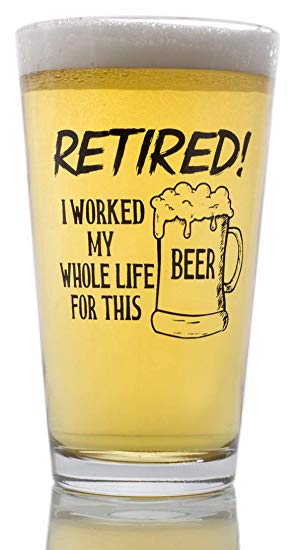 Funny Retirement Gift - I Worked My Whole Life For This Beer Now I'm Retired - Novelty Beer Pint Glass