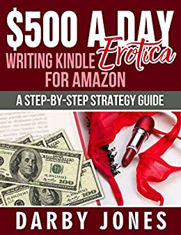 $500 A Day Writing Kindle Erotica For Amazon: A Step-By-Step Strategy Guide