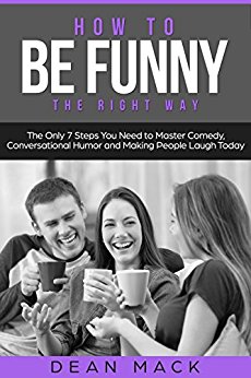 How to Be Funny: The Right Way - The Only 7 Steps You Need to Master Comedy, Conversational Humor and Making People Laugh Today (Social Skills Best Seller Book 5)