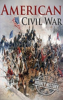 American Civil War: A History From Beginning to End (Fort Sumter, Abraham Lincoln, Jefferson Davis, Confederacy, Emancipation Proclamation, Battle of Gettysburg)