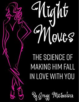 Night Moves: The Science Of Making Him Fall In Love With You (Relationship and Dating Advice for Women Book 18)