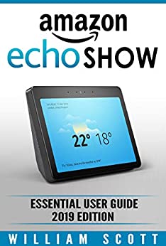 Amazon Echo Show 2nd Generation: Essential User Guide for Echo Show and Alexa | Make the Best Use of the All-new Echo Show (Amazon Echo Show, Echo Show, Amazon Echo User Manual) (Amazon Echo Alexa)